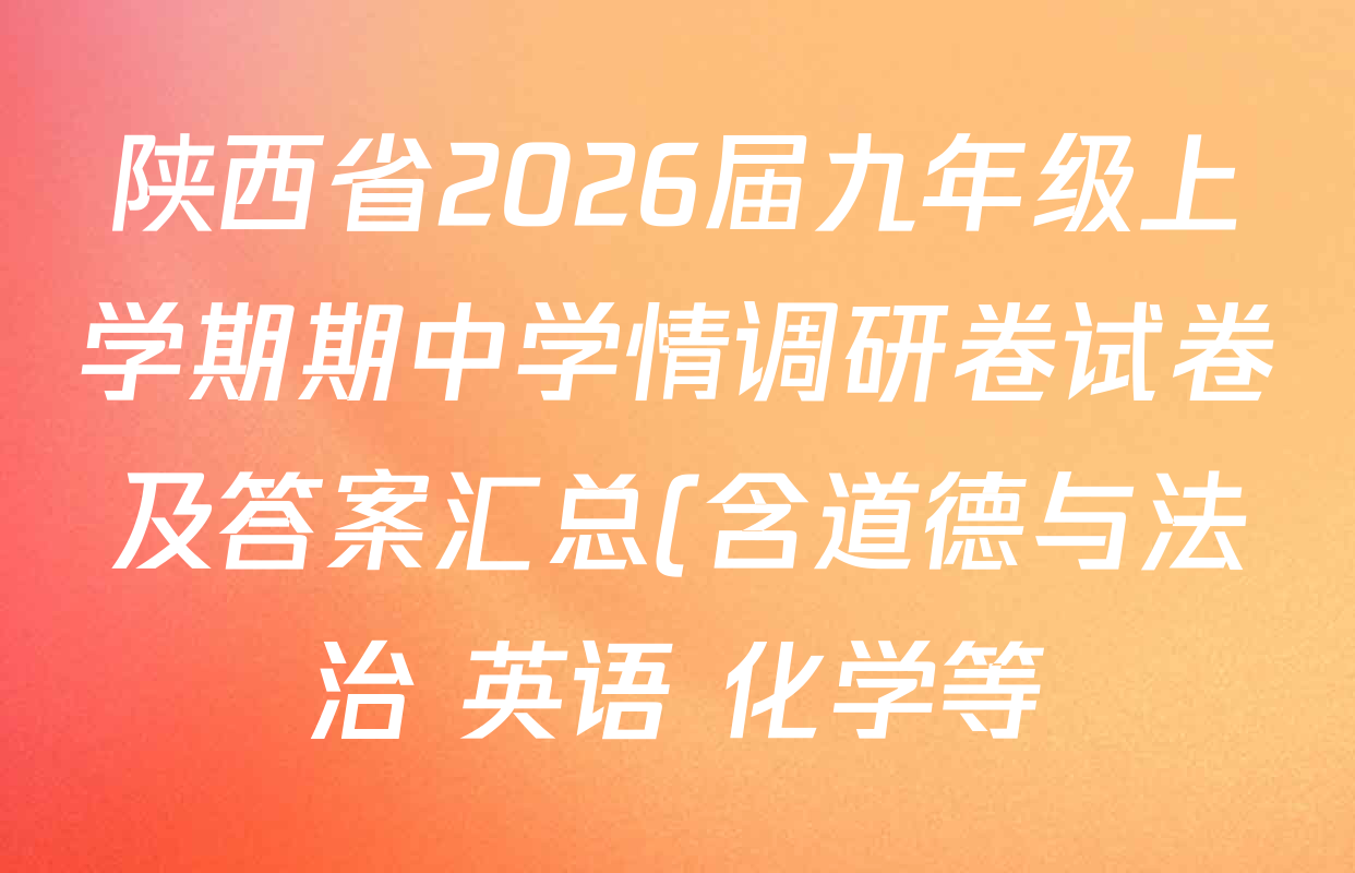 陕西省2026届九年级上学期期中学情调研卷试卷及答案汇总(含道德与法治 英语 化学等) 陕西省2026届九年级上学期期中学情调研卷试卷及答案汇总(含道德与法治 英语 化学等)